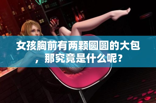 女孩胸前有两颗圆圆的大包，那究竟是什么呢？