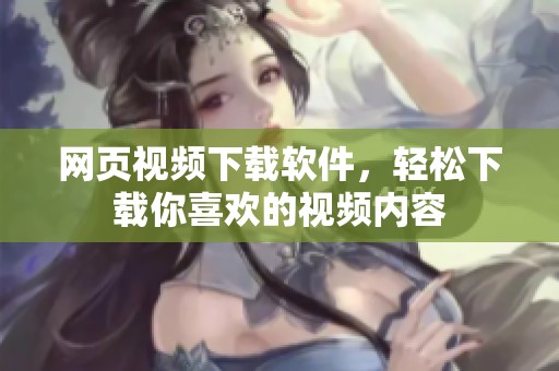 网页视频下载软件，轻松下载你喜欢的视频内容