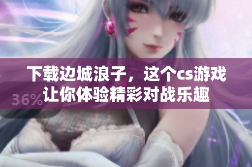 下载边城浪子，这个cs游戏让你体验精彩对战乐趣