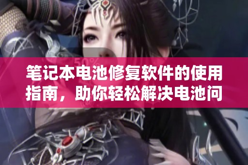 笔记本电池修复软件的使用指南，助你轻松解决电池问题