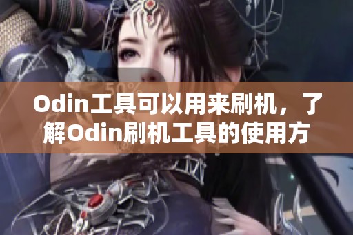 Odin工具可以用来刷机，了解Odin刷机工具的使用方法和技巧