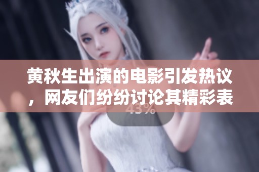 黄秋生出演的电影引发热议，网友们纷纷讨论其精彩表现与情节设定