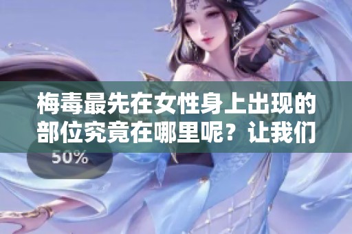 梅毒最先在女性身上出现的部位究竟在哪里呢？让我们一起探讨这个问题。