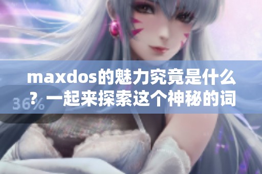 maxdos的魅力究竟是什么？一起来探索这个神秘的词汇吧