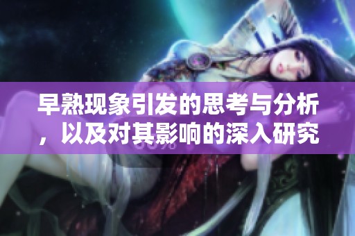 早熟现象引发的思考与分析，以及对其影响的深入研究