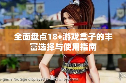 全面盘点18+游戏盒子的丰富选择与使用指南