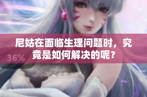 尼姑在面临生理问题时，究竟是如何解决的呢？