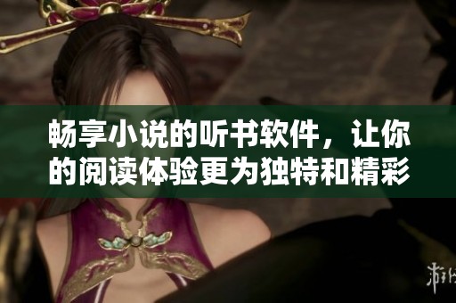 畅享小说的听书软件，让你的阅读体验更为独特和精彩。