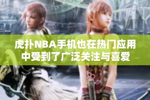 虎扑NBA手机也在热门应用中受到了广泛关注与喜爱