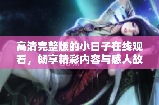 高清完整版的小日子在线观看，畅享精彩内容与感人故事