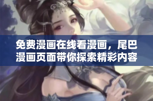 免费漫画在线看漫画，尾巴漫画页面带你探索精彩内容