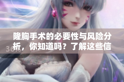 隆胸手术的必要性与风险分析，你知道吗？了解这些信息非常重要！