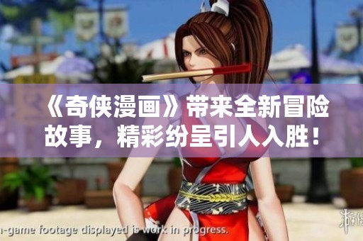《奇侠漫画》带来全新冒险故事，精彩纷呈引人入胜！