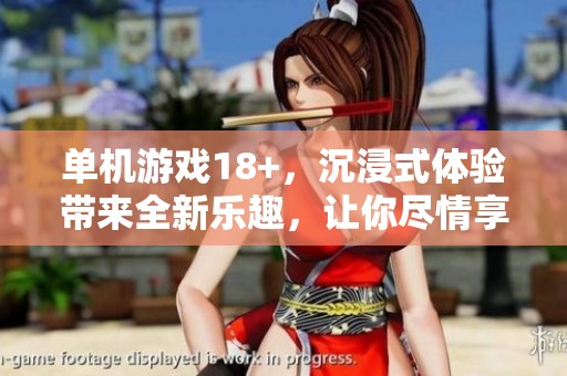 单机游戏18+，沉浸式体验带来全新乐趣，让你尽情享受游戏的魅力