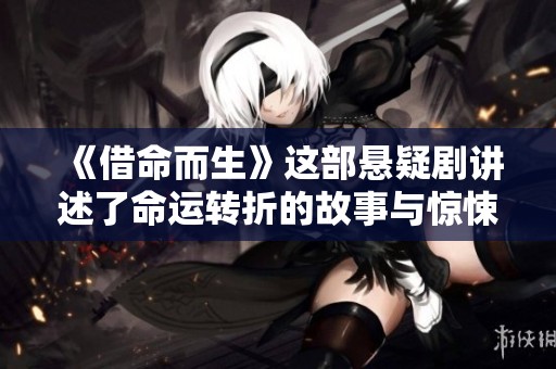 《借命而生》这部悬疑剧讲述了命运转折的故事与惊悚悬念