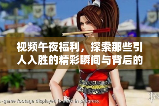 视频午夜福利，探索那些引人入胜的精彩瞬间与背后的故事