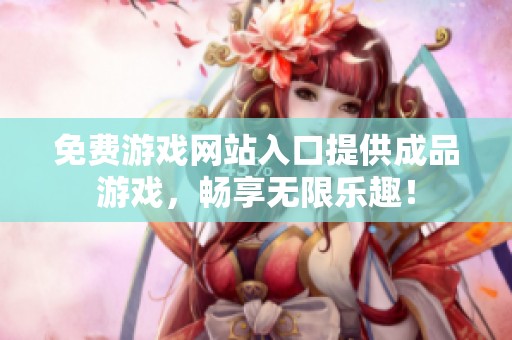 免费游戏网站入口提供成品游戏，畅享无限乐趣！