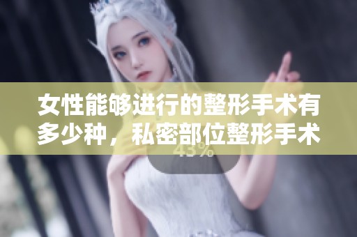女性能够进行的整形手术有多少种，私密部位整形手术又包括哪些呢