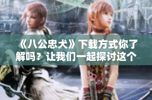 《八公忠犬》下载方式你了解吗？让我们一起探讨这个感人故事。