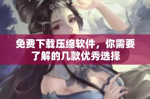 免费下载压缩软件，你需要了解的几款优秀选择
