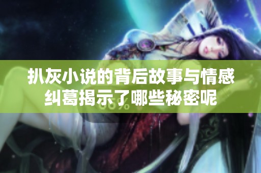 扒灰小说的背后故事与情感纠葛揭示了哪些秘密呢