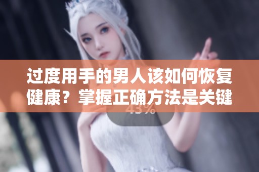 过度用手的男人该如何恢复健康？掌握正确方法是关键。