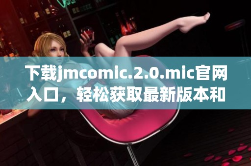 下载jmcomic.2.0.mic官网入口，轻松获取最新版本和更多精彩内容
