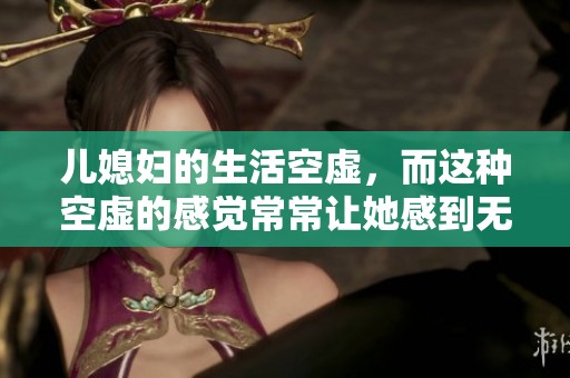 儿媳妇的生活空虚，而这种空虚的感觉常常让她感到无助