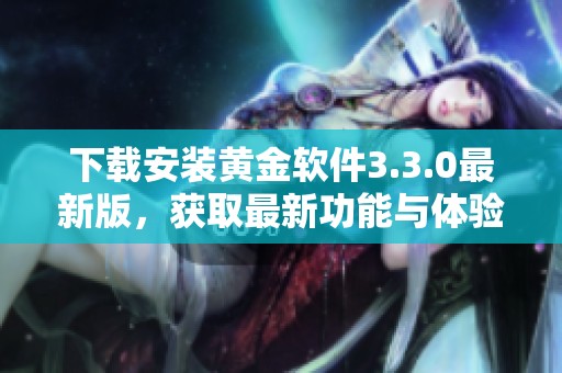 下载安装黄金软件3.3.0最新版，获取最新功能与体验的最佳选择