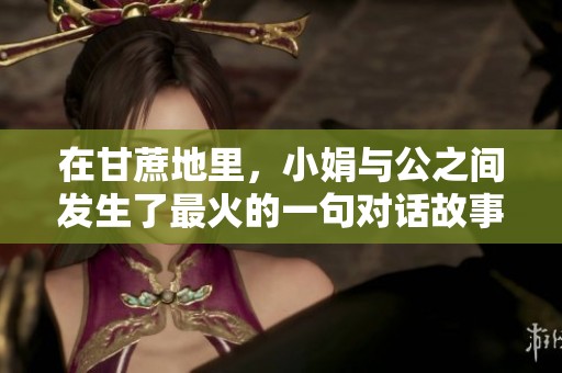 在甘蔗地里，小娟与公之间发生了最火的一句对话故事