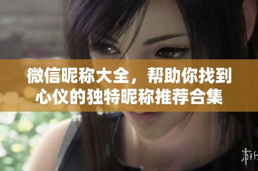 微信昵称大全，帮助你找到心仪的独特昵称推荐合集