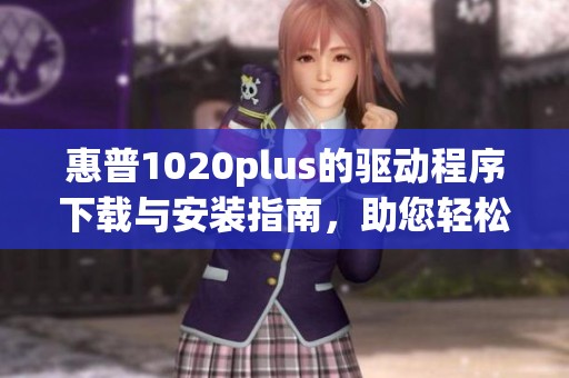 惠普1020plus的驱动程序下载与安装指南，助您轻松解决打印问题