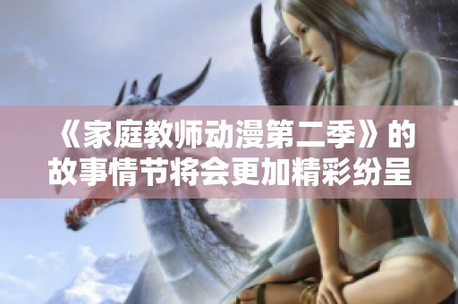 《家庭教师动漫第二季》的故事情节将会更加精彩纷呈，敬请期待其发展！