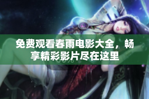 免费观看春雨电影大全，畅享精彩影片尽在这里
