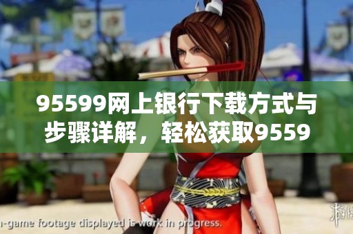 95599网上银行下载方式与步骤详解，轻松获取95599网上银行服务