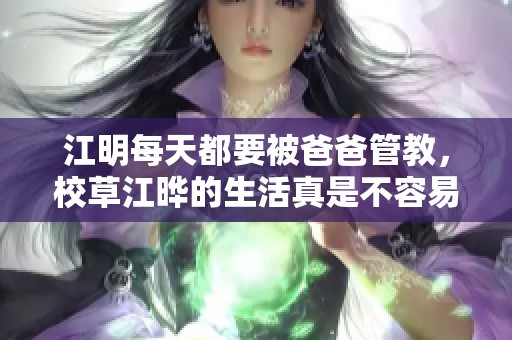 江明每天都要被爸爸管教，校草江晔的生活真是不容易