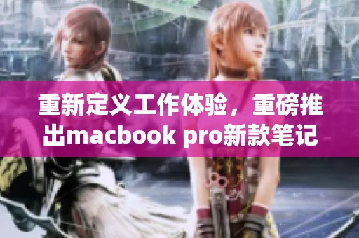 重新定义工作体验，重磅推出macbook pro新款笔记本电脑