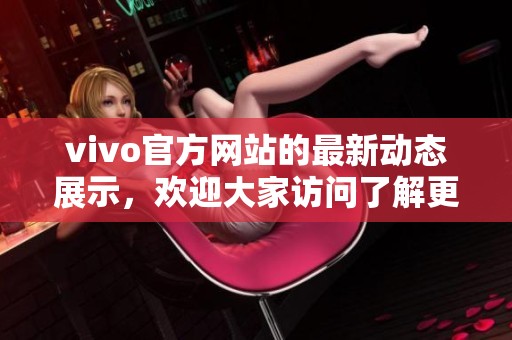 vivo官方网站的最新动态展示，欢迎大家访问了解更多信息与产品详情。