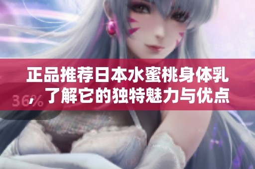 正品推荐日本水蜜桃身体乳，了解它的独特魅力与优点