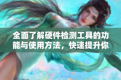 全面了解硬件检测工具的功能与使用方法，快速提升你的电脑性能