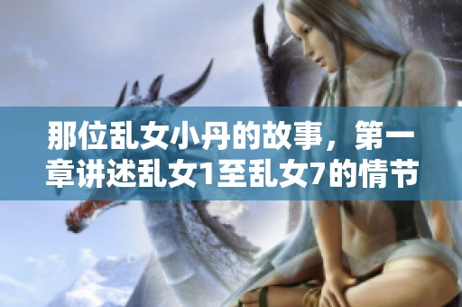 那位乱女小丹的故事，第一章讲述乱女1至乱女7的情节发展