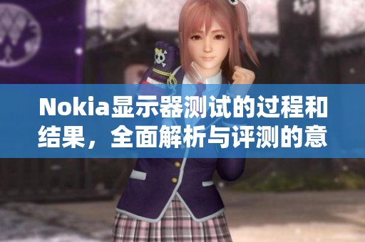 Nokia显示器测试的过程和结果，全面解析与评测的意义反馈
