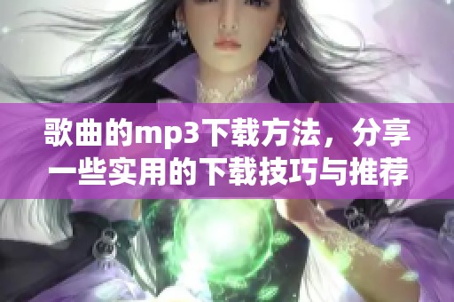 歌曲的mp3下载方法，分享一些实用的下载技巧与推荐网站