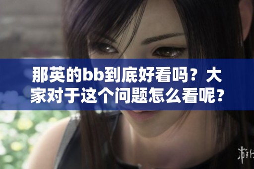 那英的bb到底好看吗？大家对于这个问题怎么看呢？
