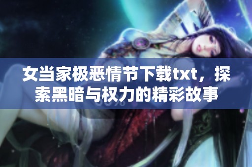 女当家极恶情节下载txt，探索黑暗与权力的精彩故事