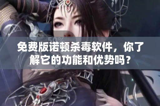 免费版诺顿杀毒软件，你了解它的功能和优势吗？
