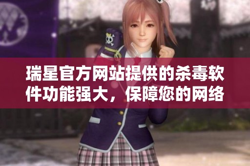 瑞星官方网站提供的杀毒软件功能强大，保障您的网络安全与隐私