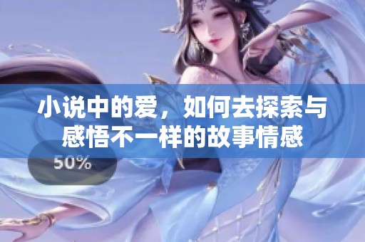 小说中的爱，如何去探索与感悟不一样的故事情感