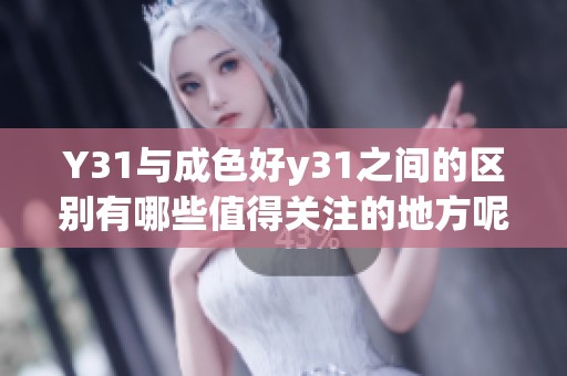 Y31与成色好y31之间的区别有哪些值得关注的地方呢