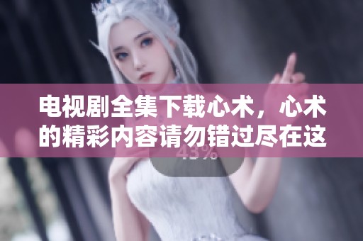 电视剧全集下载心术，心术的精彩内容请勿错过尽在这里